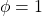 \phi=1