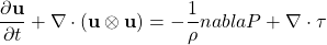 \begin{equation*}\frac{\partial \mathbf{u}}{\partial t} + \nabla \cdot \left( \mathbf{u} \otimes \mathbf{u} \right) = - \frac{1}{\rho} nabla P + \nabla \cdot \tau\end{equation*}